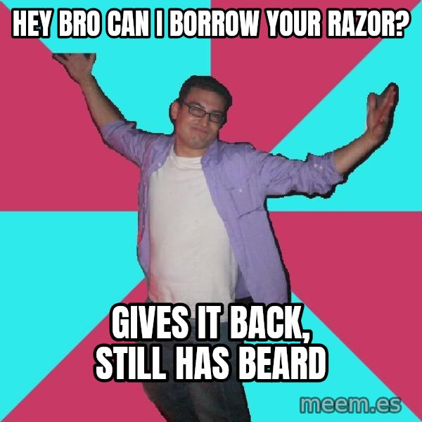 Douchebag Roommate meme: hey bro can i borrow your razor? / gives it back, still has beard