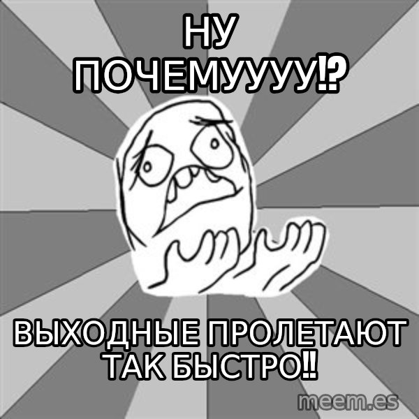 Whyyy??? meme: ну почемуууу!? / выходные пролетают так быстро!!