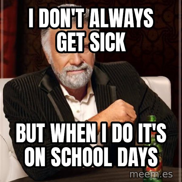 The Most Interesting Man In The World meme: I don't always get sick / But when i do it's on school days