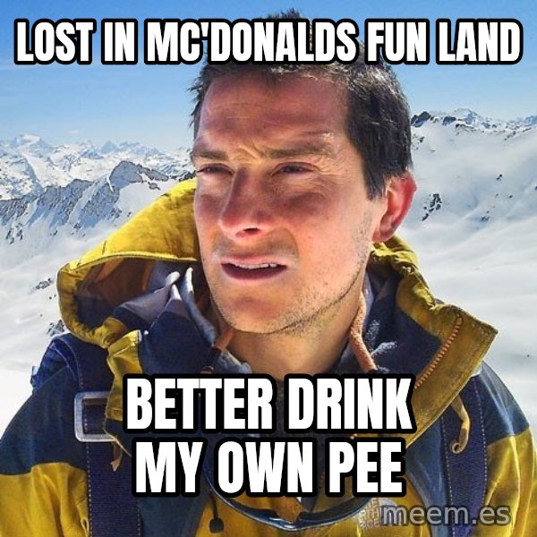 Bear Grylls Loneliness meme: lost in mc'donalds fun land / better drink my own pee