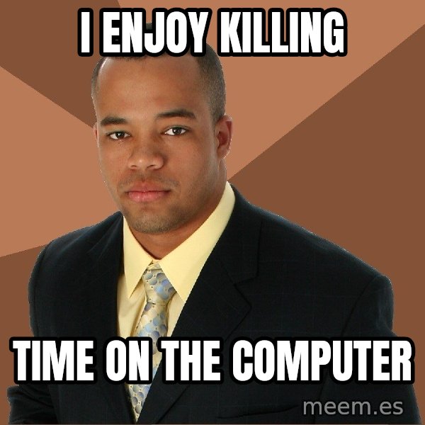 Successful Black Man meme: i enjoy killing / time on the computer