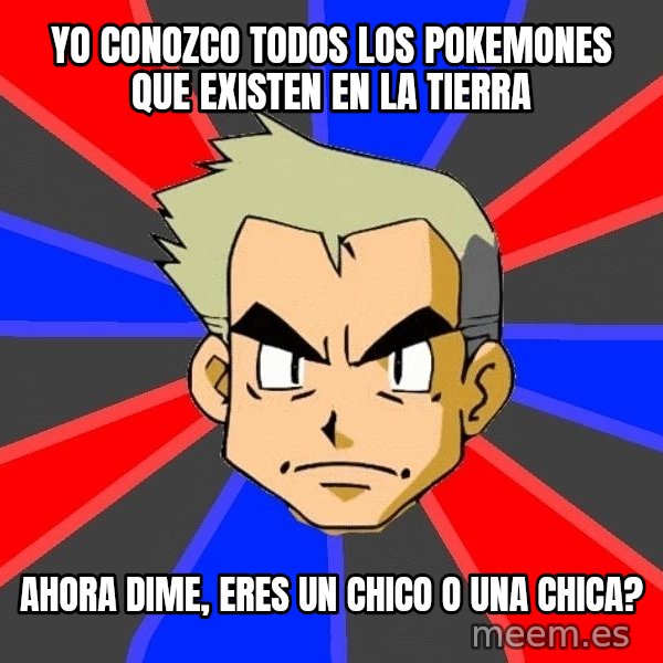 Professor Oak meme: yo conozco todos los pokemones que existen en la tierra / ahora dime, eres un chico o una chica?