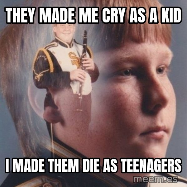 PTSD Clarinet Boy meme: they made me cry as a kid / i made them die as teenagers