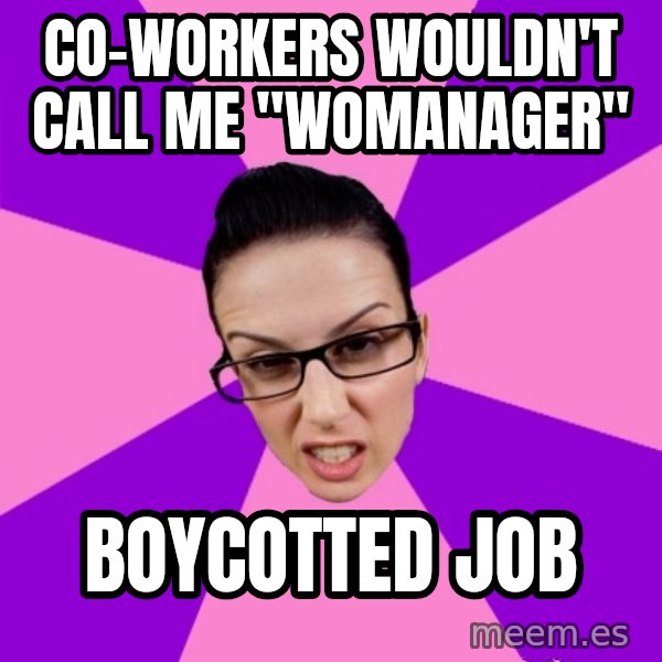 Privilege Denying Feminist meme: Co-workers wouldn't call me "Womanager" / Boycotted job