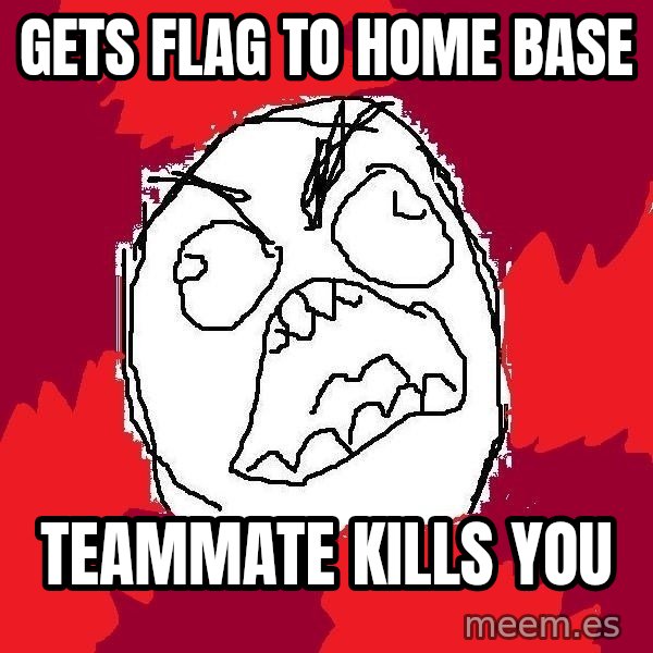 Rage FU meme: GETS FLAG TO HOME BASE / TEAMMATE KILLS YOU
