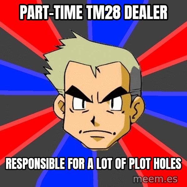 Professor Oak meme: PART-TIME TM28 DEALER / RESPONSIBLE FOR A LOT OF PLOT HOLES