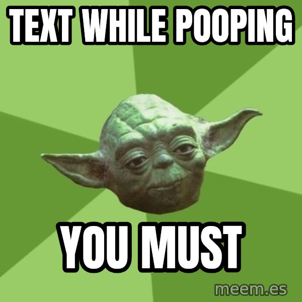 Advice Yoda Gives meme: Text while pooping / you must