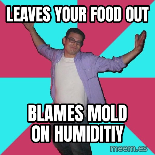 Douchebag Roommate meme: leaves your food out / blames mold on humiditiy