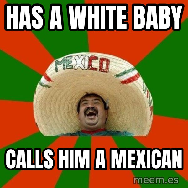 Successful Mexican meme: has a white baby / calls him a mexican