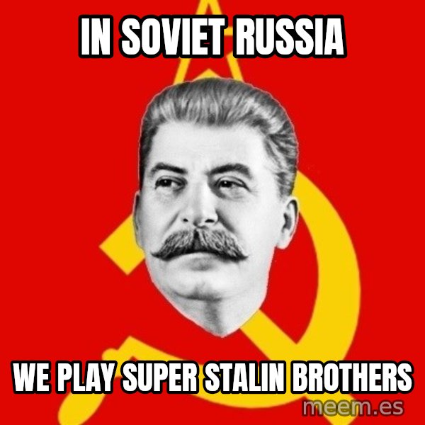 Stalin Says meme: In soviet russia / we play super stalin brothers