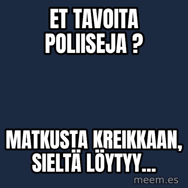 Katainen Perkele meme: et  tavoita  poliiseja ? / Matkusta  Kreikkaan,   sieltä  löytyy...