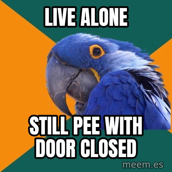 Paranoid Parrot meme: Live alone / still pee with door closed