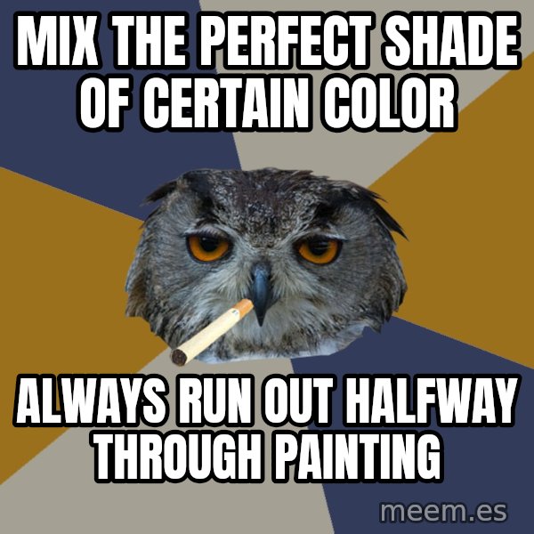 Art Student Owl meme: Mix the perfect shade of certain color / Always run out halfway through painting