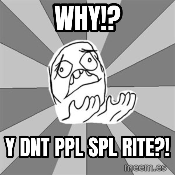 Whyyy??? meme: WHY!? / Y DNT PPL SPL RITE?!