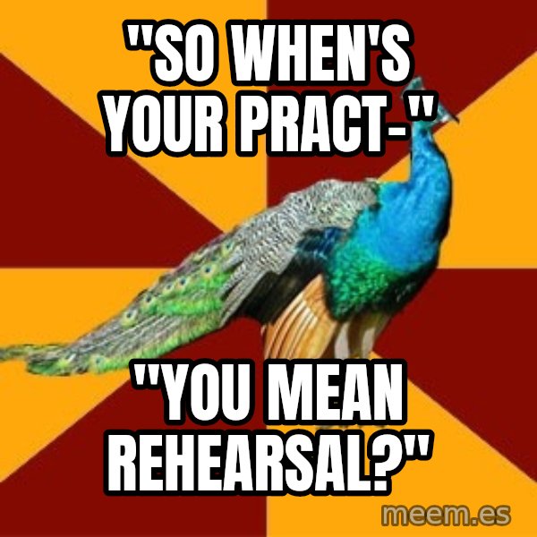 Thespian Peacock meme: "So When's Your Pract-" / "You mean rehearsal?"
