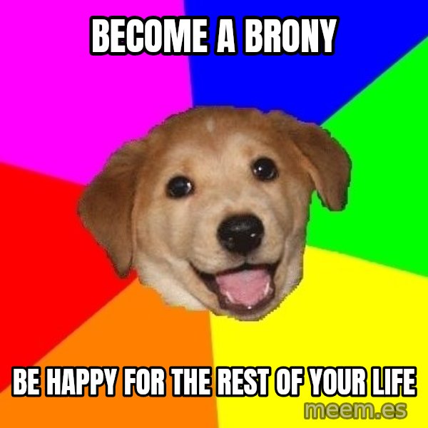 Advice Dog meme: Become a brony / be happy for the rest of your life
