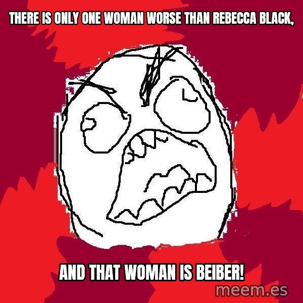 Rage FU meme: There is only one woman worse than rebecca black, / and that woman is BEIBER!