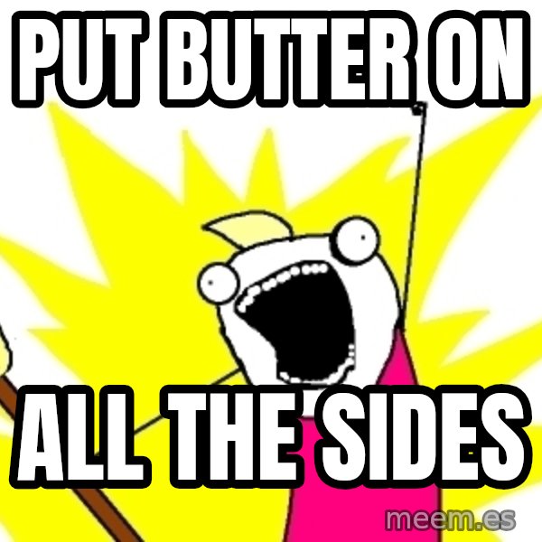 X ALL THE THINGS meme: PUT BUTTER ON / ALL THE SIDES