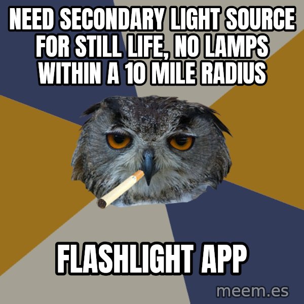 Art Student Owl meme: Need secondary light source for still life, no lamps within a 10 mile radius / flashlight app