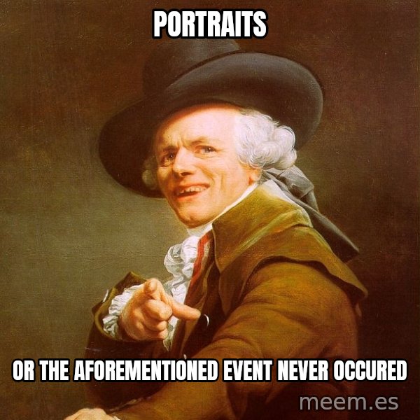 Joseph Ducreux meme: PORTRAITS / OR The Aforementioned Event  Never occured