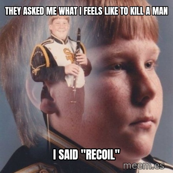 PTSD Clarinet Boy meme: They asked me what i feels like to kill a man / I said "recoil"