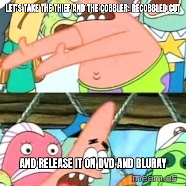 Push it Somewhere Else Patrick meme: let's take the thief and the cobbler: recobbled cut / and release it on dvd and bluray