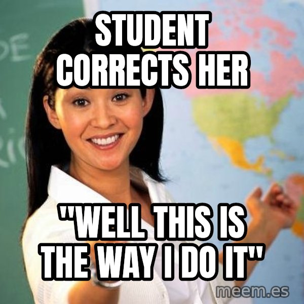 Unhelpful High School Teacher meme: Student corrects her / "well this is the way I do it"