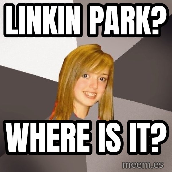 Musically Oblivious 8th Grader meme: Linkin park? / where is it?