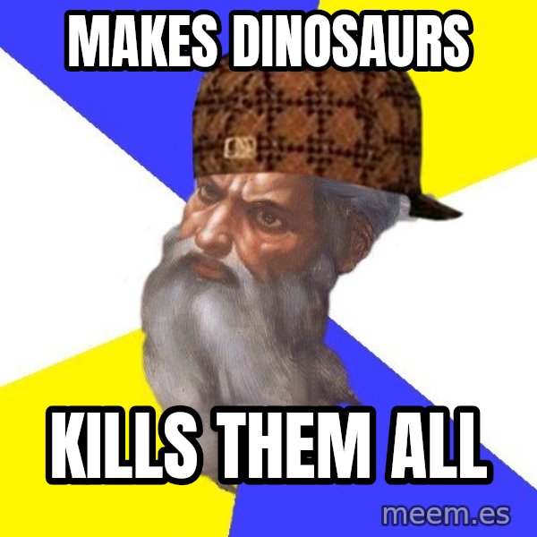 Scumbag God meme: makes dinosaurs / kills them all