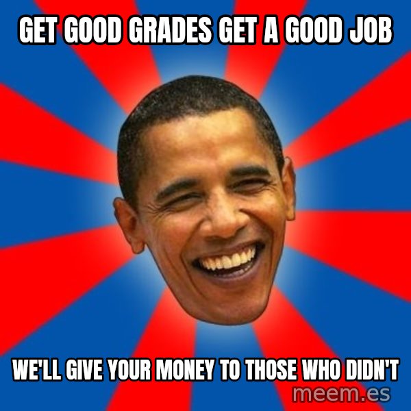 Obama meme: Get good grades get a good job / we'll give your money to those who didn't
