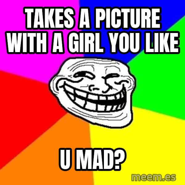 Trollface meme: Takes a picture with a girl you like / u mad?