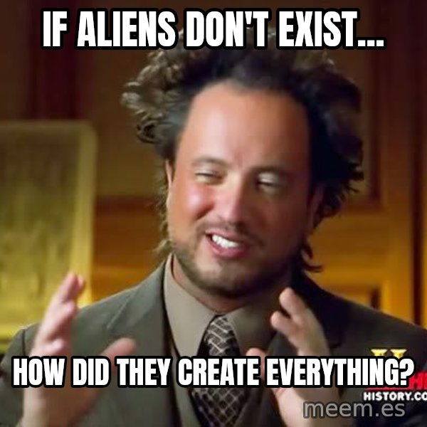 Ancient Aliens meme: if aliens don't exist... / how did they create everything?