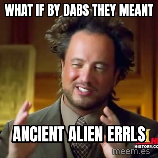 Ancient Aliens meme: what if by dabs they meant / ancient alien errls