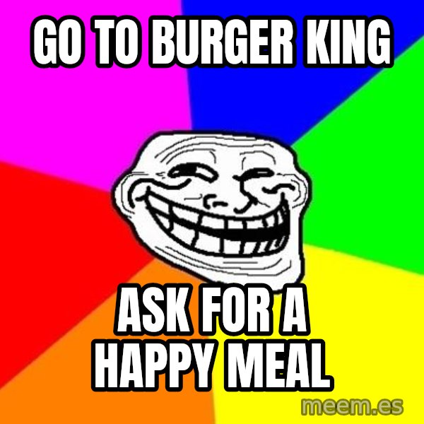 Trollface meme: Go to burger king / ask for a happy meal
