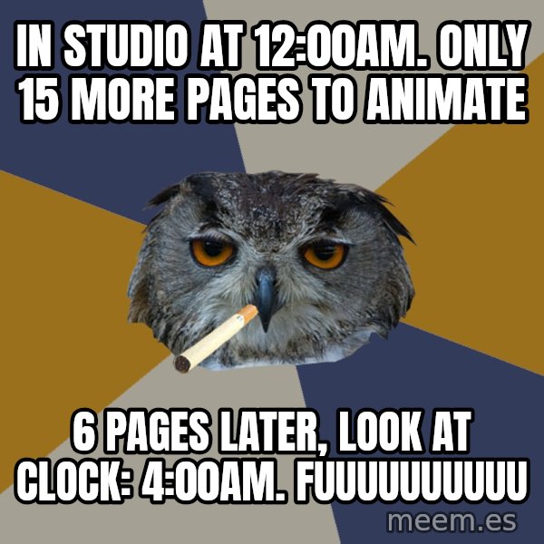 Art Student Owl meme: IN STUDIO AT 12:00am. only 15 more pages to animate / 6 pages later, look at clock: 4:00am. FUUUUUUUUUU