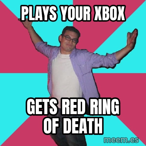 Douchebag Roommate meme: plays your xbox / gets red ring of death