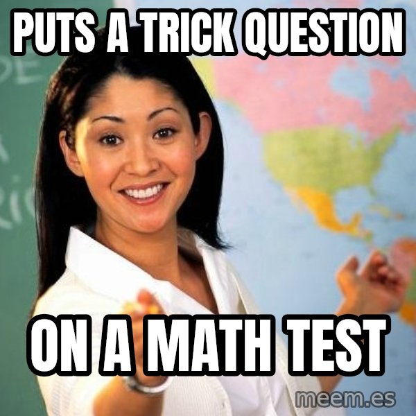 Unhelpful High School Teacher meme: Puts a trick question / On a math test