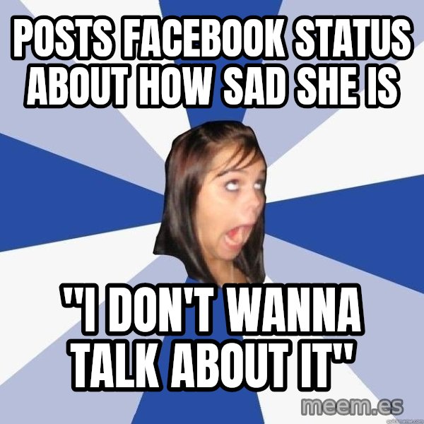 Annoying Facebook Girl meme: Posts facebook status about how sad she is / "I don't wanna talk about it"