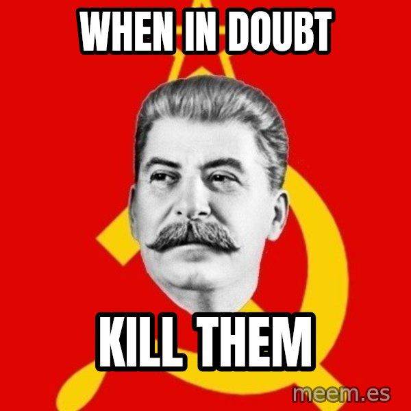Stalin Says meme: When in doubt / kill them