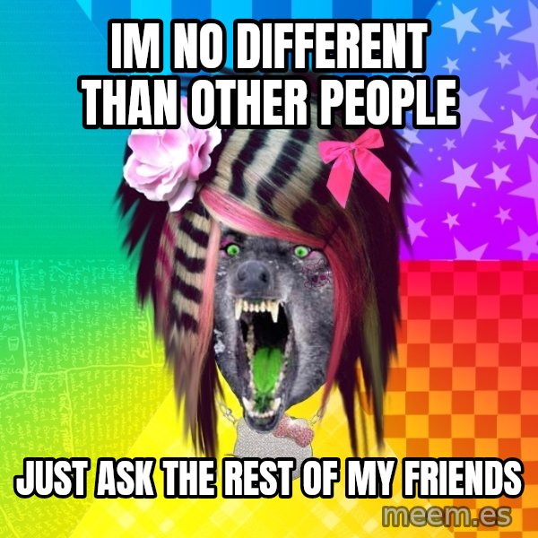 Insanity Scene Wolf meme: im no different than other people / just ask the rest of my friends