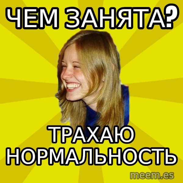 Trologirl meme: Чем занята? / Трахаю нормальность