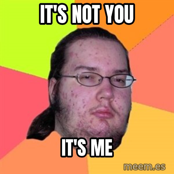 Butthurt Dweller meme: it's not you / it's me