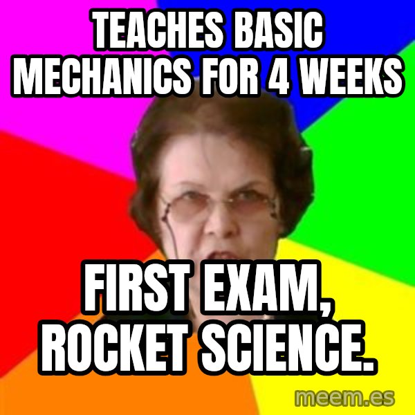 teacher meme: TEACHES BASIC MECHANICS FOR 4 WEEKS / FIRST EXAM, ROCKET SCIENCE.