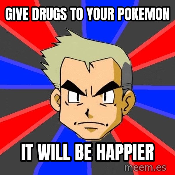 Professor Oak meme: give drugs to your pokemon / it will be happier