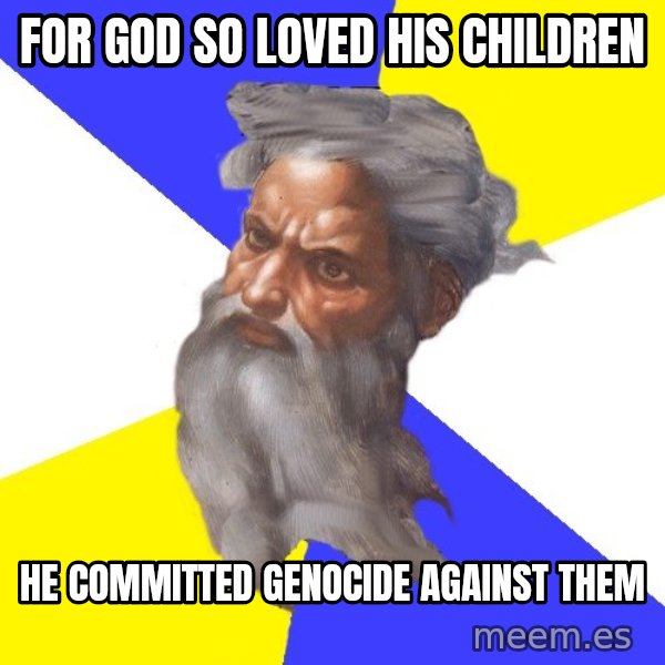 Advice God meme: For god so loved his children / he committed genocide against them