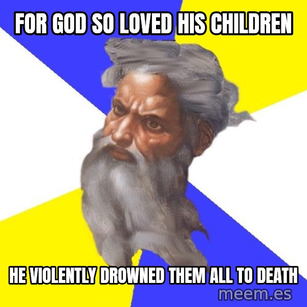 Advice God meme: for god so loved his children / he violently drowned them all to death