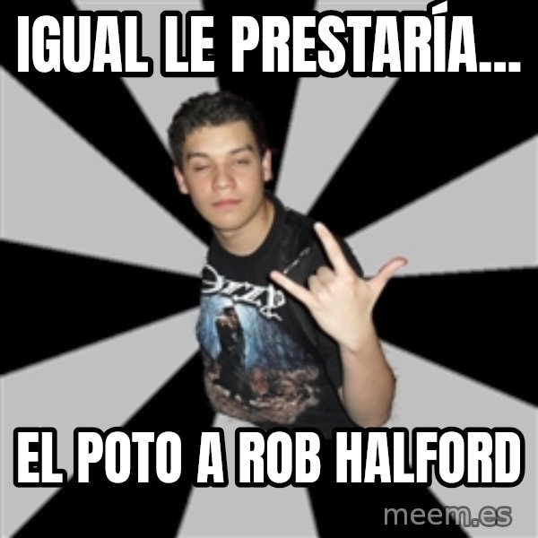 Metal Boy From Hell meme: IGUAL LE PRESTARÍA... / EL POTO A ROB HALFORD