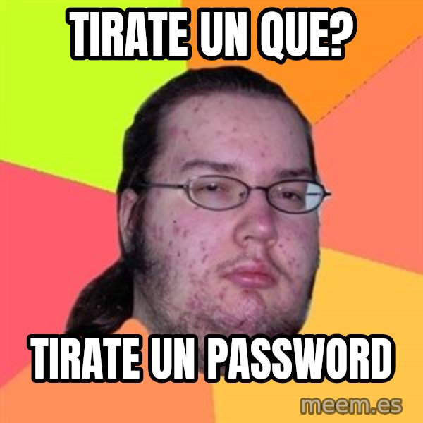 Butthurt Dweller meme: TIRATE UN QUE? / TIRATE UN PASSWORD