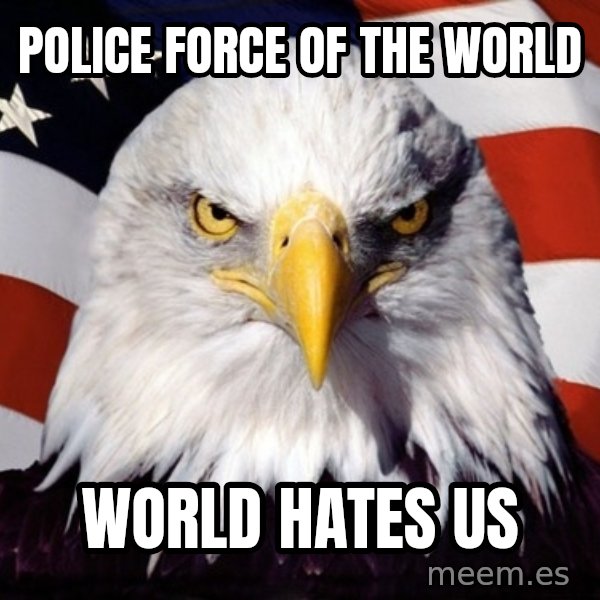 American Pride Eagle meme: POLICE FORCE OF THE WORLD / WORLD HATES US