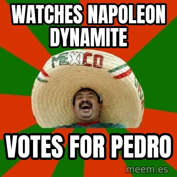 Successful Mexican meme: watches napoleon dynamite / votes for pedro